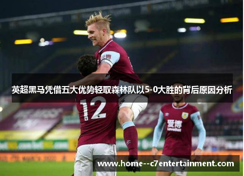 英超黑马凭借五大优势轻取森林队以5-0大胜的背后原因分析