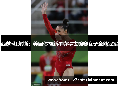 西蒙·拜尔斯：美国体操新星夺得世锦赛女子全能冠军