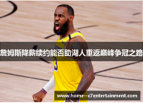 詹姆斯降薪续约能否助湖人重返巅峰争冠之路