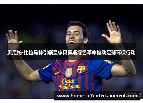 贝尼托·比拉马林引领皇家贝蒂斯绿色革命推动足球环保行动