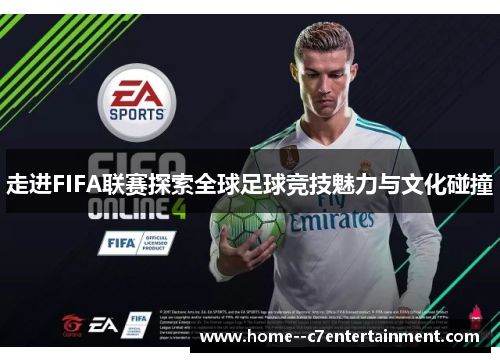 走进FIFA联赛探索全球足球竞技魅力与文化碰撞