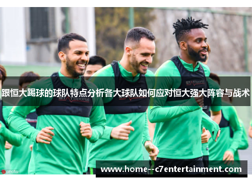 跟恒大踢球的球队特点分析各大球队如何应对恒大强大阵容与战术