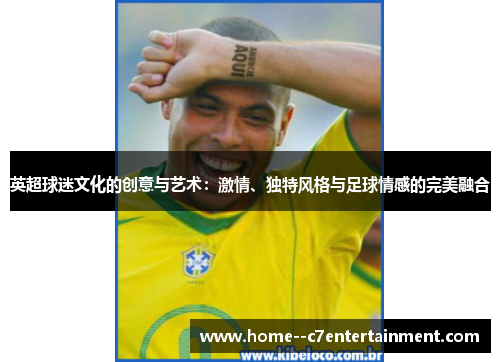 英超球迷文化的创意与艺术：激情、独特风格与足球情感的完美融合