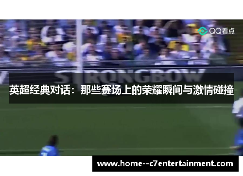英超经典对话：那些赛场上的荣耀瞬间与激情碰撞