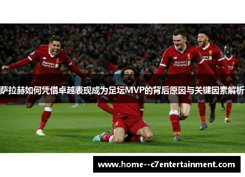 萨拉赫如何凭借卓越表现成为足坛MVP的背后原因与关键因素解析