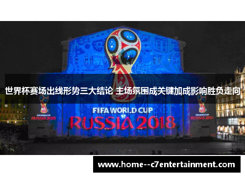 世界杯赛场出线形势三大结论 主场氛围成关键加成影响胜负走向