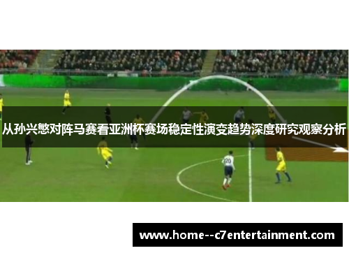 从孙兴慜对阵马赛看亚洲杯赛场稳定性演变趋势深度研究观察分析
