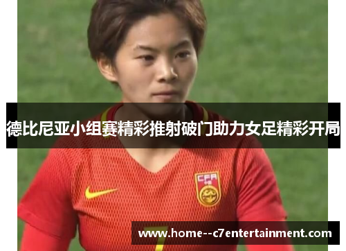 德比尼亚小组赛精彩推射破门助力女足精彩开局