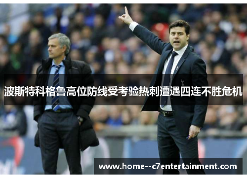 波斯特科格鲁高位防线受考验热刺遭遇四连不胜危机