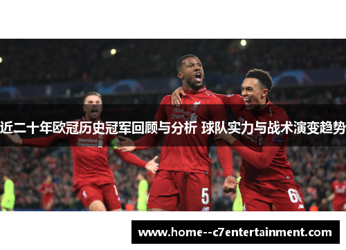 近二十年欧冠历史冠军回顾与分析 球队实力与战术演变趋势