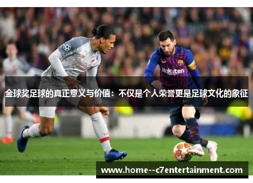 金球奖足球的真正意义与价值：不仅是个人荣誉更是足球文化的象征
