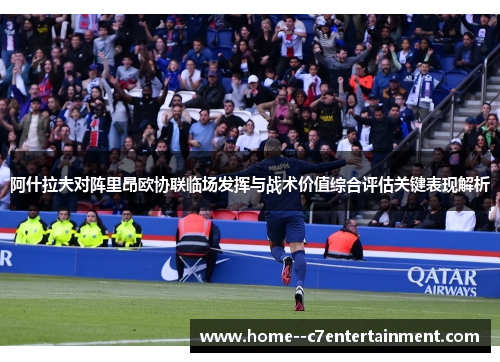 阿什拉夫对阵里昂欧协联临场发挥与战术价值综合评估关键表现解析