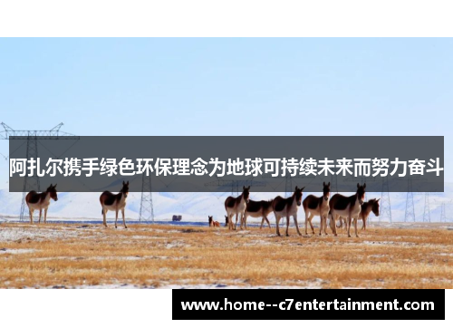 阿扎尔携手绿色环保理念为地球可持续未来而努力奋斗