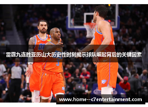 雷霆九连胜亚历山大历史性时刻揭示球队崛起背后的关键因素