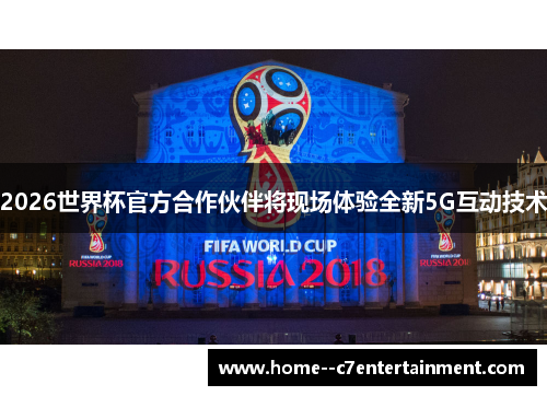 2026世界杯官方合作伙伴将现场体验全新5G互动技术