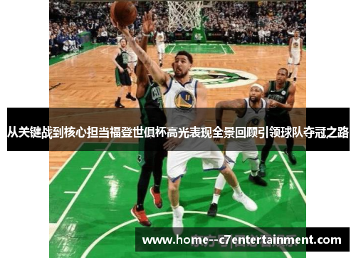 从关键战到核心担当福登世俱杯高光表现全景回顾引领球队夺冠之路
