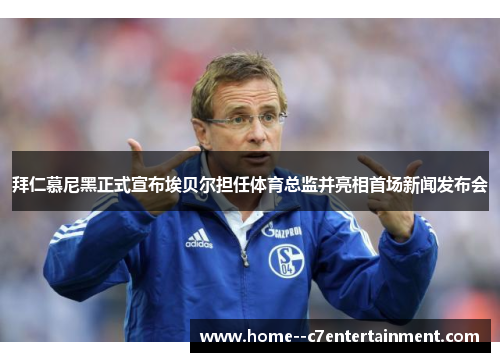 拜仁慕尼黑正式宣布埃贝尔担任体育总监并亮相首场新闻发布会