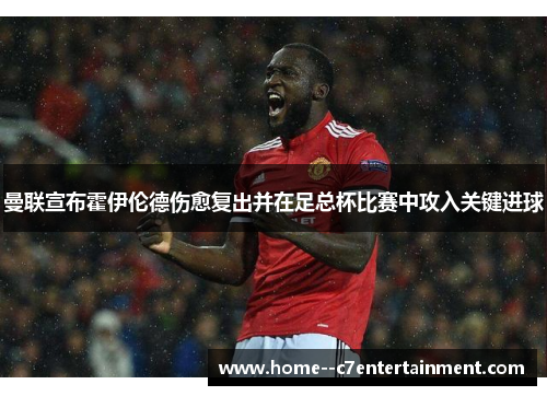 曼联宣布霍伊伦德伤愈复出并在足总杯比赛中攻入关键进球