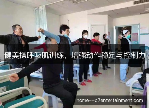 健美操呼吸肌训练，增强动作稳定与控制力